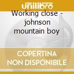 Working close - johnson mountain boy cd musicale di The johnson mountain boys
