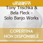 Tony Trischka & Bela Fleck - Solo Banjo Works cd musicale di Tony trischka & bela