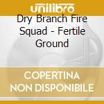 Dry Branch Fire Squad - Fertile Ground cd