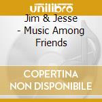 Jim & Jesse - Music Among Friends cd