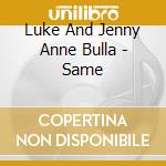 Luke And Jenny Anne Bulla - Same cd musicale di Luke and jenny anne
