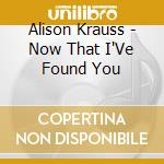 Alison Krauss - Now That I'Ve Found You cd