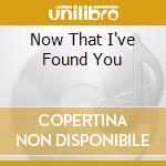 Now That I've Found You cd