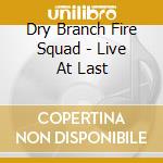 Dry Branch Fire Squad - Live At Last cd musicale di Dry branch fire squad