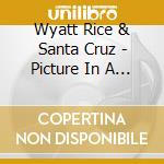 Wyatt Rice & Santa Cruz - Picture In A Tear cd musicale di Wyatt rice & santa cruz