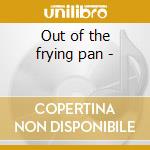 Out of the frying pan - cd musicale di Sholle Jon