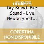 Dry Branch Fire Squad - Live Newburyport Firehou. cd musicale di Dry branch fire squa