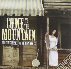 Come To The Mountain: Old Time Music For Modern Times / Various cd musicale di Come to the mountain