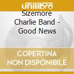 Sizemore Charlie Band - Good News cd musicale di Sizemore Charlie Band