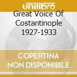 Great Voice Of Costantinople 1927-1933 cd musicale di Artisti Vari