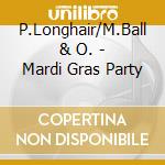 P.Longhair/M.Ball & O. - Mardi Gras Party cd musicale di P.longhair/m.ball &