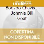 Boozoo Chavis - Johnnie Bill Goat cd musicale di Chavis Boozoo