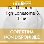Del Mccoury - High Lonesome & Blue cd musicale di Mccoury Del