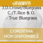 J.D.Crowe/Bluegrass C./T.Rice & O. - True Bluegrass cd musicale di J.D.Crowe/Bluegrass C./T.Rice & O.