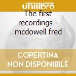 The first recordings - mcdowell fred cd musicale di Fred Mcdowell