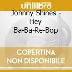 Johnny Shines - Hey Ba-Ba-Re-Bop cd musicale di Johnny Shines