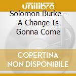 Solomon Burke - A Change Is Gonna Come cd musicale di Solomon Burke