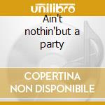 Ain't nothin'but a party cd