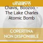 Chavis, Boozoo - The Lake Charles Atomic Bomb cd