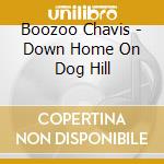 Boozoo Chavis - Down Home On Dog Hill cd musicale di Boozoo chavis & sonny landreth