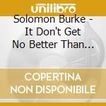 Solomon Burke - It Don't Get No Better Than This cd musicale di Solomon Burke
