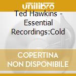 Ted Hawkins - Essential Recordings:Cold cd
