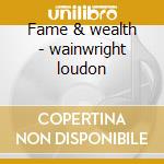Fame & wealth - wainwright loudon cd