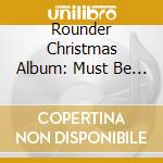 Rounder Christmas Album: Must Be Santa! cd musicale