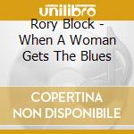 Rory Block - When A Woman Gets The Blues cd musicale di Rory Block
