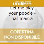 Let me play your poodle - ball marcia cd