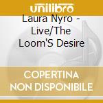 Laura Nyro - Live/The Loom'S Desire cd musicale di NYRO LAURA