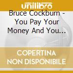 Bruce Cockburn - You Pay Your Money And You Take Your Chance cd musicale di Bruce Cockburn