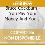 Bruce Cockburn - You Pay Your Money And You Take Your Chance cd