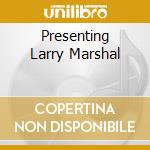 Presenting Larry Marshal cd musicale di MARSHALL LARRY