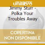 Jimmy Sturr - Polka Your Troubles Away cd