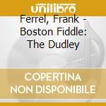Ferrel, Frank - Boston Fiddle: The Dudley cd musicale di Ferrel, Frank