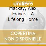 Mackay, Alex Francis - A Lifelong Home cd musicale di Alex francis mackay