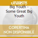 Big Youth - Some Great Big Youth cd musicale di Big Youth
