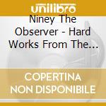 Niney The Observer - Hard Works From The Observ cd musicale