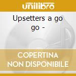 Upsetters a go go - cd musicale di Upsetters The