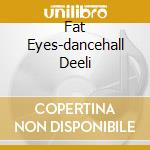 Fat Eyes-dancehall Deeli cd musicale di AA.VV.