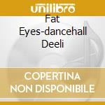 Fat Eyes-dancehall Deeli cd