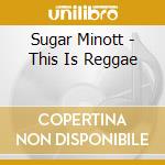 Sugar Minott - This Is Reggae cd musicale di MINOTT SUGAR