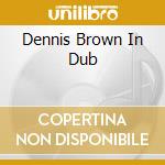 Dennis Brown In Dub cd musicale di BROWN DENNIS