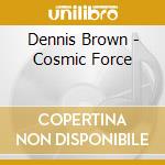 Dennis Brown - Cosmic Force cd musicale di BROWN DENNIS