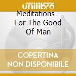 Meditations - For The Good Of Man cd musicale di MEDITATIONS