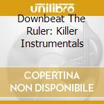 Downbeat The Ruler: Killer Instrumentals cd