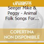 Seeger Mike & Peggy - Animal Folk Songs For Chil cd