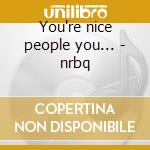 You're nice people you... - nrbq cd musicale di Nrbq