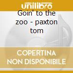 Goin' to the zoo - paxton tom cd musicale di Tom Paxton